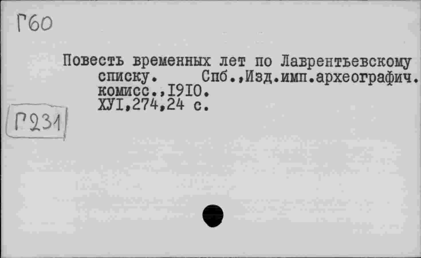 ﻿Г60
Повесть временных лет по Лаврентьевскому списку. Спб.,Изд.имп.археографич. комисс.»1910.
mil
ХУ1,274,24 с.